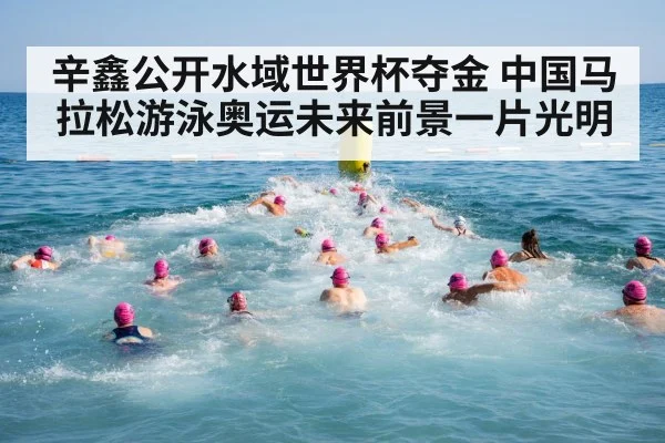 辛鑫公开水域世界杯夺金 中国马拉松游泳奥运未来前景一片光明