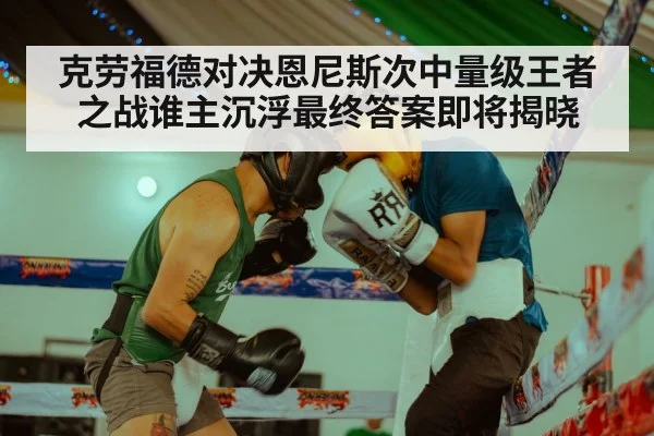 克劳福德对决恩尼斯次中量级王者之战谁主沉浮最终答案即将揭晓