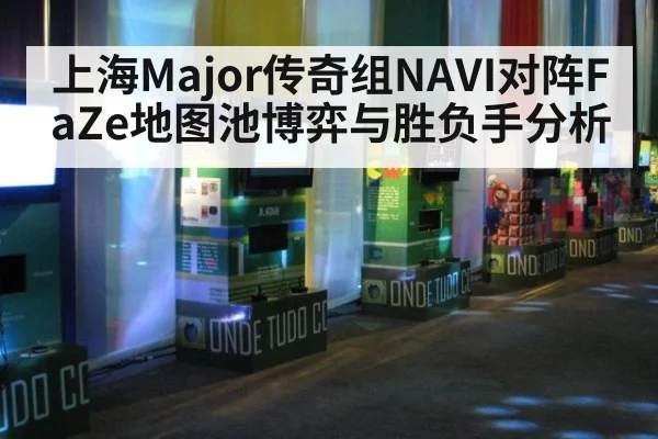 上海Major传奇组NAVI对阵FaZe地图池博弈与胜负手分析