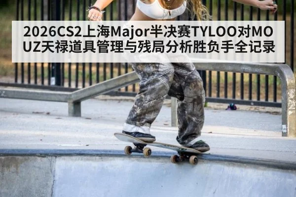 2026CS2上海Major半决赛TYLOO对MOUZ天禄道具管理与残局分析胜负手全记录